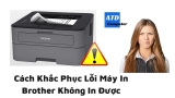 Cách Khắc Phục Lỗi Máy In Brother Không In Được