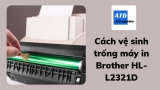 Cách vệ sinh trống máy in Brother HL-L2321D, 2361, 2366dw , l2520d , mfc 2701d , mfc 2701dw