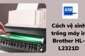 Cách vệ sinh trống máy in Brother HL-L2321D, 2361, 2366dw , l2520d , mfc 2701d , mfc 2701dw