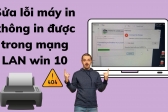 Sửa lỗi máy in không in được trong mạng LAN win 10